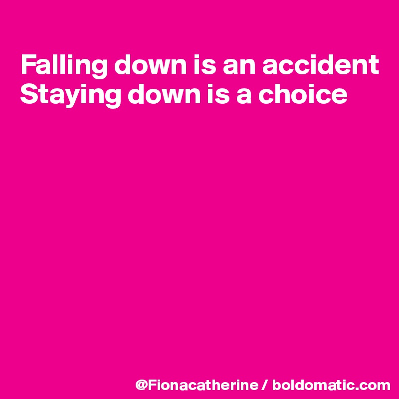 
Falling down is an accident
Staying down is a choice








