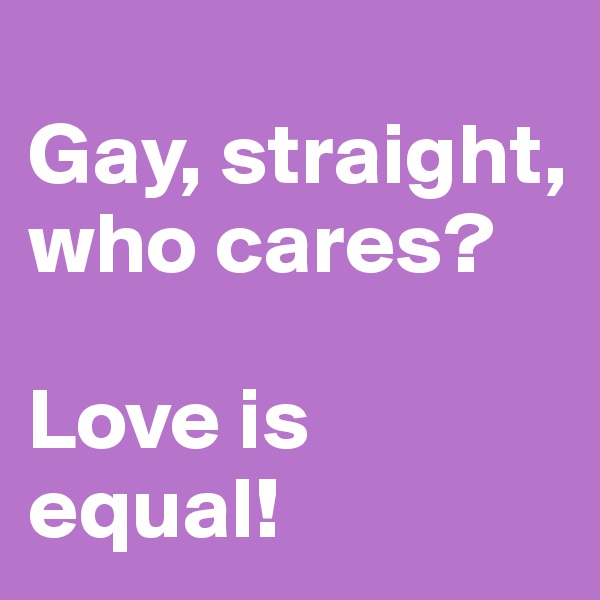 
Gay, straight, who cares? 

Love is equal! 