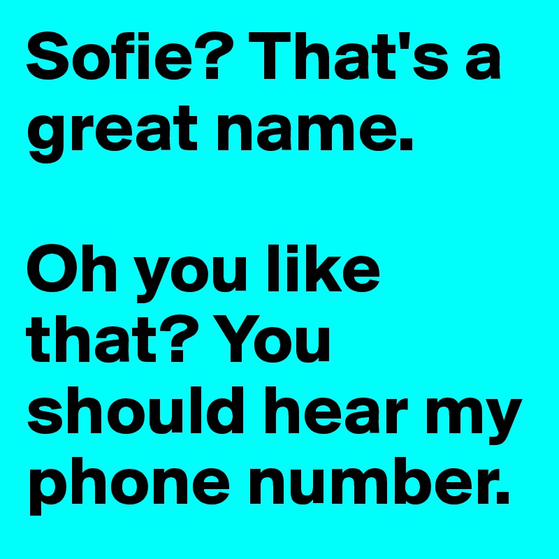 Sofie? That's a great name.

Oh you like that? You should hear my phone number.