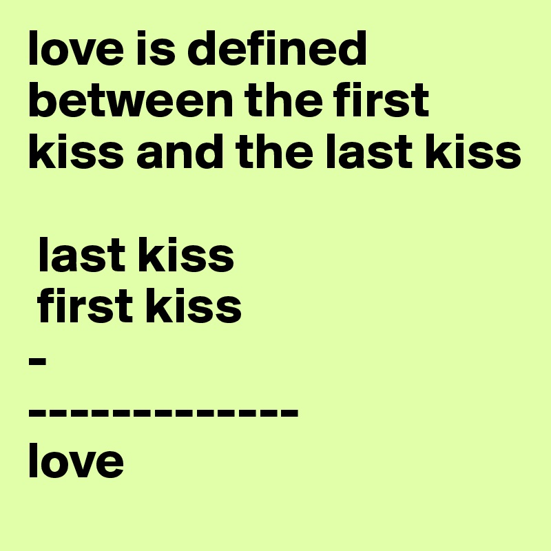 love is defined between the first kiss and the last kiss

 last kiss
 first kiss
-
-------------
love 