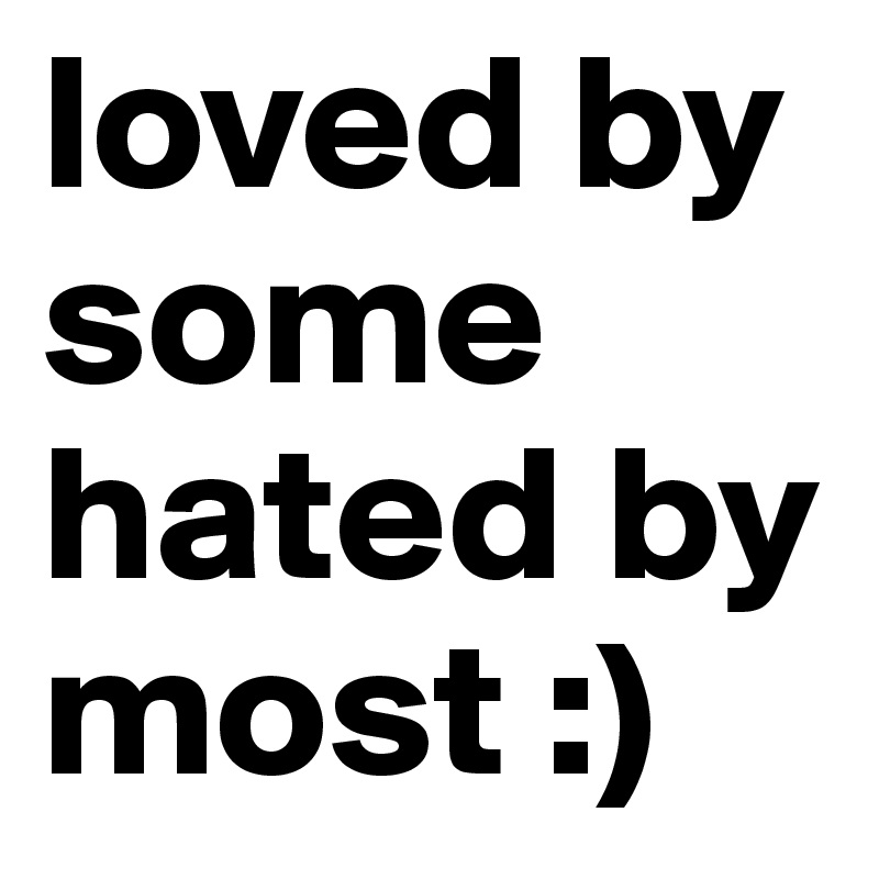 loved by 
some
hated by 
most :)