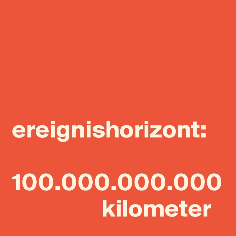 



ereignishorizont:

100.000.000.000
                  kilometer
