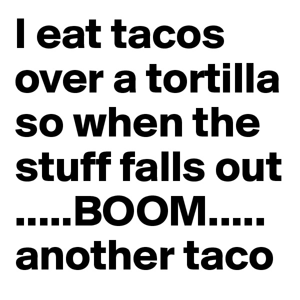 I eat tacos over a tortilla so when the stuff falls out 
.....BOOM.....
another taco