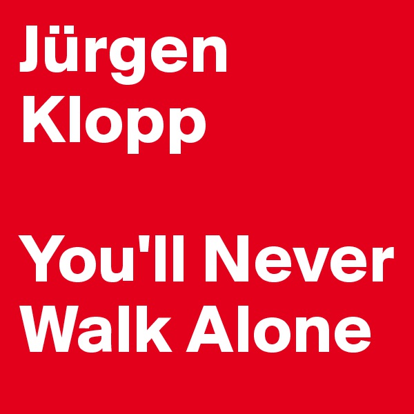 Jürgen
Klopp

You'll Never Walk Alone