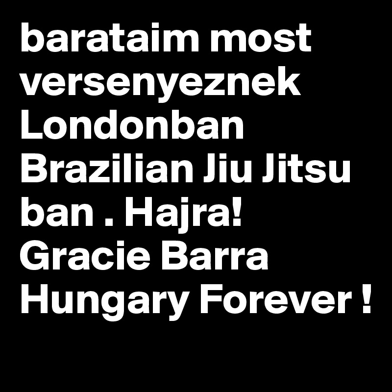 barataim most versenyeznek Londonban Brazilian Jiu Jitsu ban . Hajra! Gracie Barra Hungary Forever !