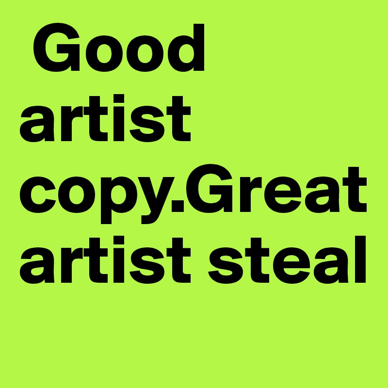  Good artist copy.Great artist steal