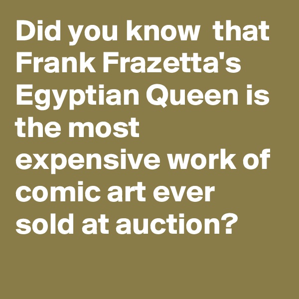Did you know  that Frank Frazetta's Egyptian Queen is the most expensive work of comic art ever sold at auction?