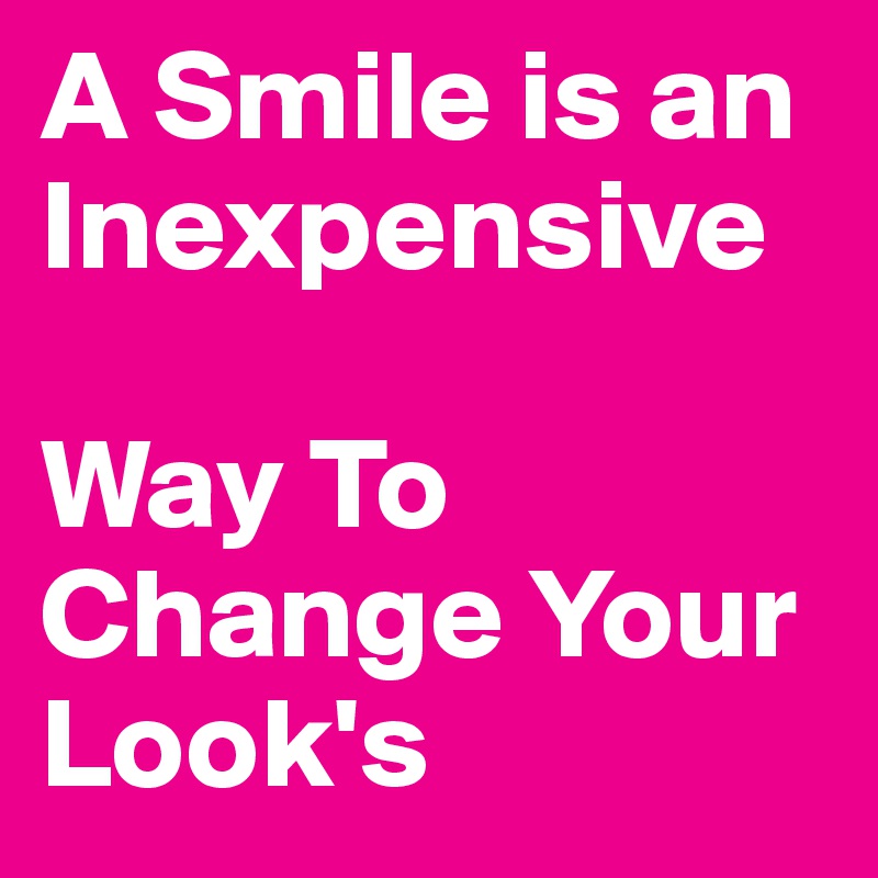 A Smile is an Inexpensive

Way To Change Your Look's 
