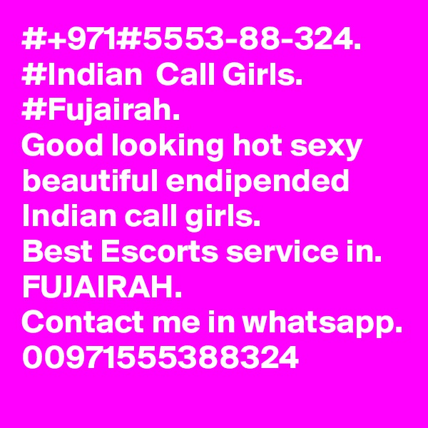#+971#5553-88-324.
#Indian  Call Girls.
#Fujairah.
Good looking hot sexy beautiful endipended Indian call girls.
Best Escorts service in. FUJAIRAH.
Contact me in whatsapp.
00971555388324 