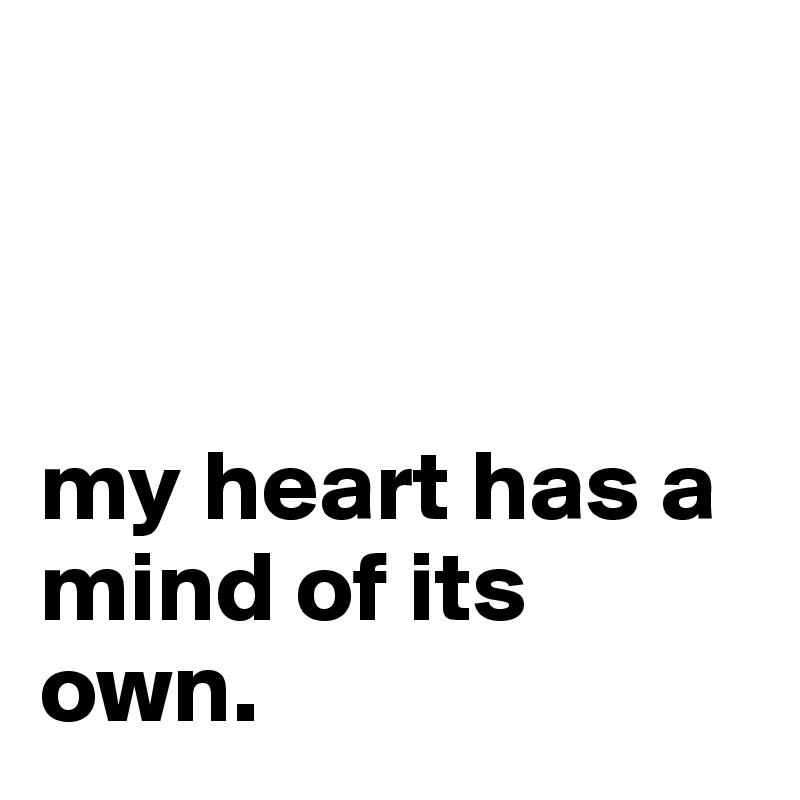 



my heart has a mind of its own.