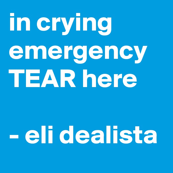 in crying emergency TEAR here

- eli dealista