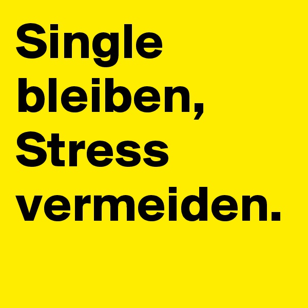 Single
bleiben,
Stress
vermeiden.