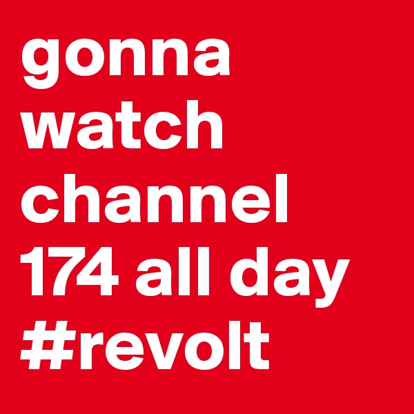 gonna watch channel 174 all day #revolt