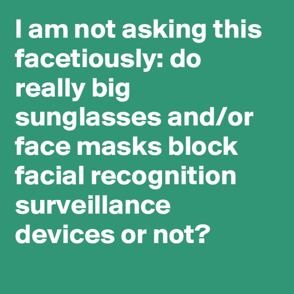 I am not asking this facetiously: do really big sunglasses and/or face masks block facial recognition surveillance devices or not?