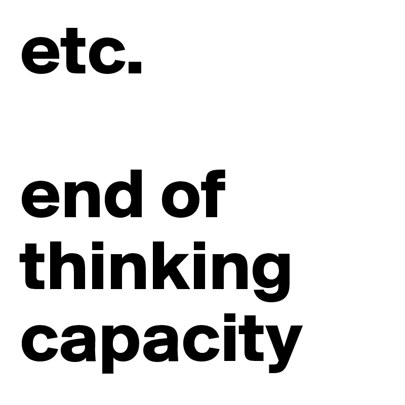 etc.

end of thinking capacity 