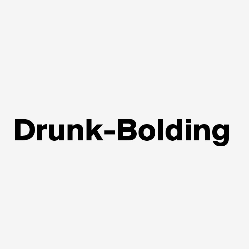 Drunk-Bolding