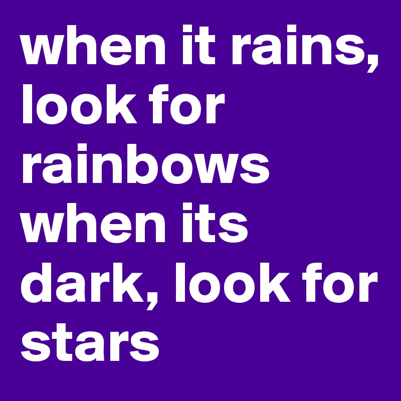when it rains, look for rainbows when its dark, look for stars