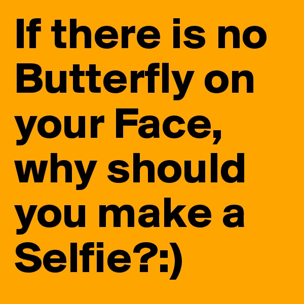 If there is no Butterfly on your Face,
why should you make a Selfie?:)