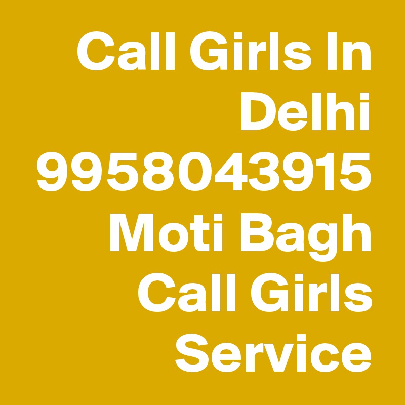Call Girls In Delhi 9958043915 Moti Bagh Call Girls Service