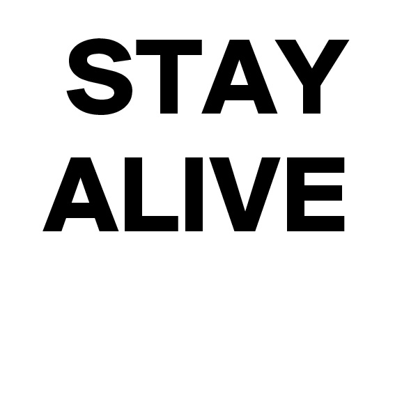   STAY 
 ALIVE