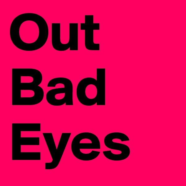 Out Bad Eyes