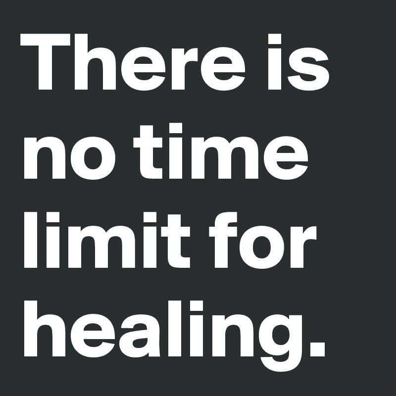 There is no time limit for healing.