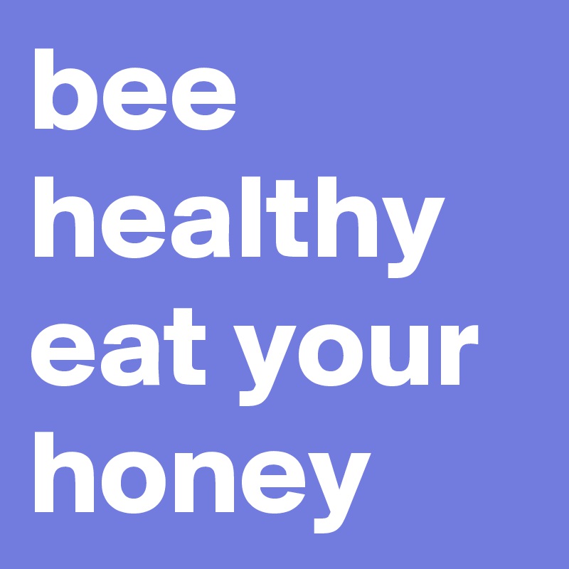 bee healthy
eat your honey