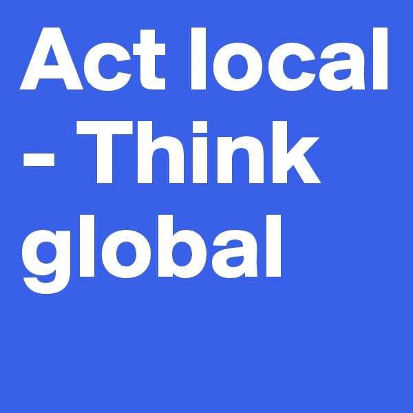 Act local - Think global
