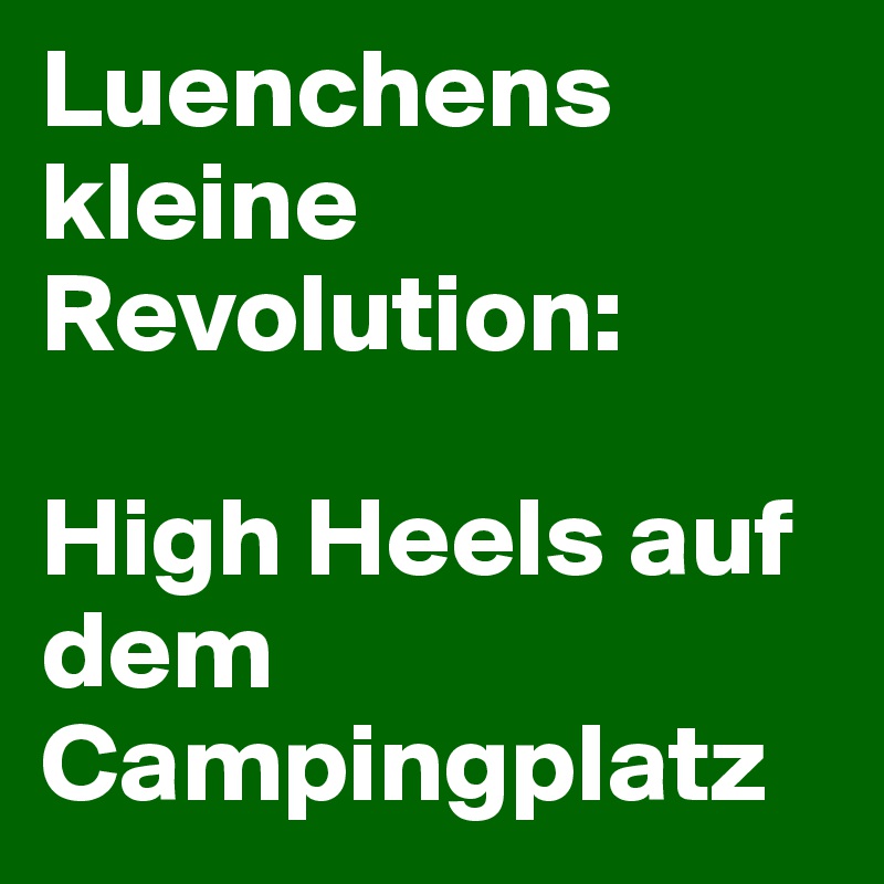 Luenchens kleine Revolution:

High Heels auf dem Campingplatz