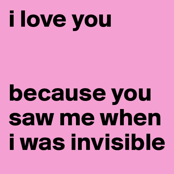 i love you


because you saw me when i was invisible