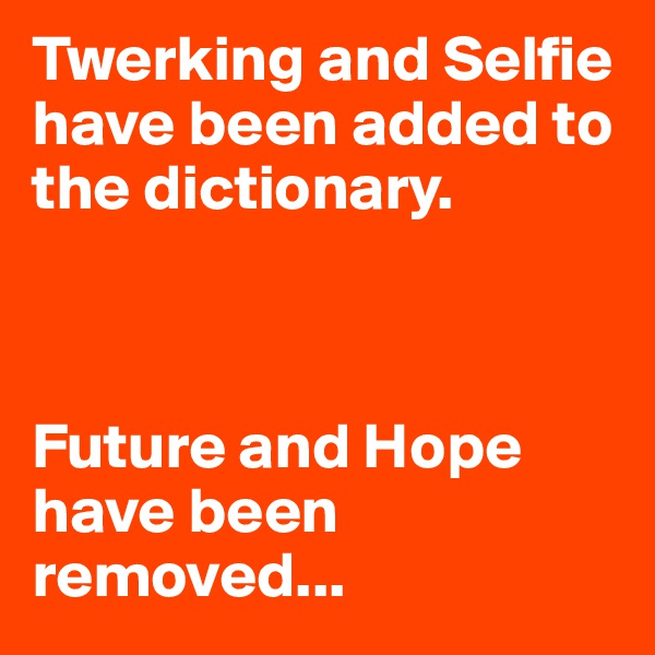 Twerking and Selfie have been added to the dictionary.



Future and Hope have been removed...