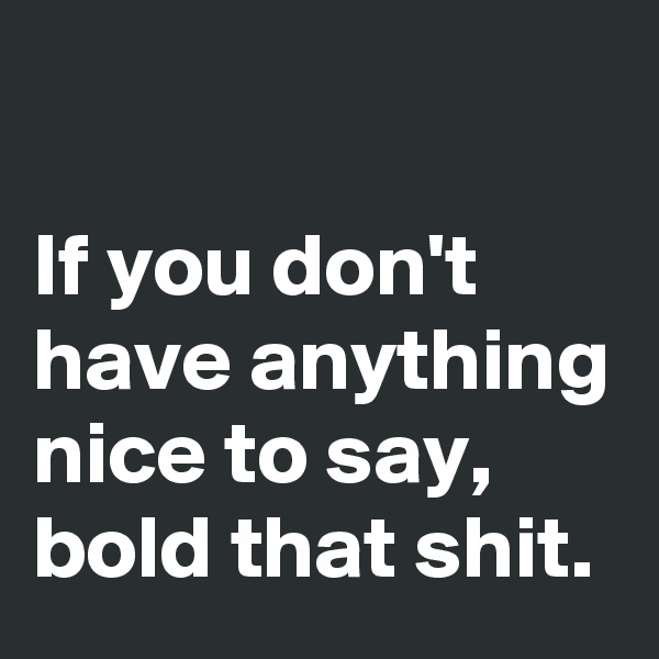 

If you don't have anything nice to say, bold that shit.