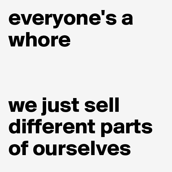 everyone's a whore


we just sell different parts of ourselves