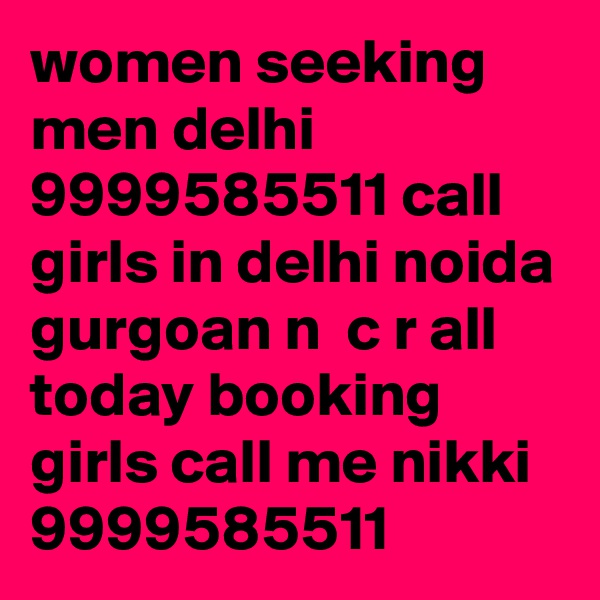 women seeking men delhi 9999585511 call girls in delhi noida gurgoan n  c r all today booking girls call me nikki 9999585511