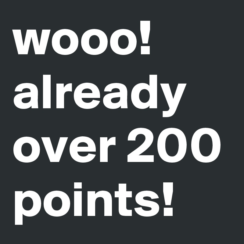 wooo! already over 200 points! 