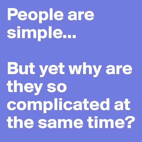 People are simple...

But yet why are they so complicated at the same time? 