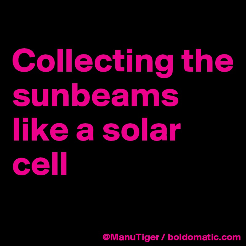 
Collecting the sunbeams like a solar cell
