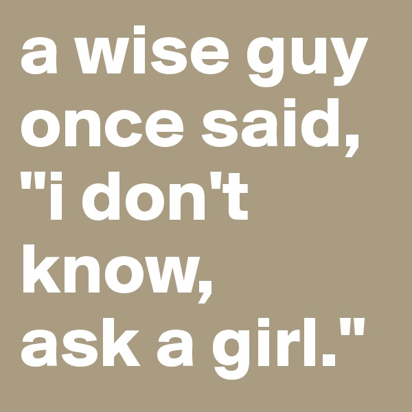 a wise guy once said, "i don't know, 
ask a girl."