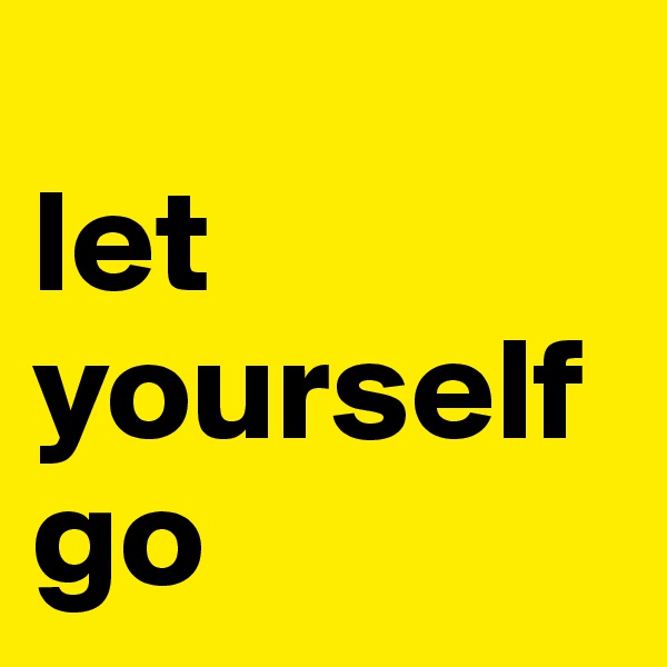 
let
yourself
go