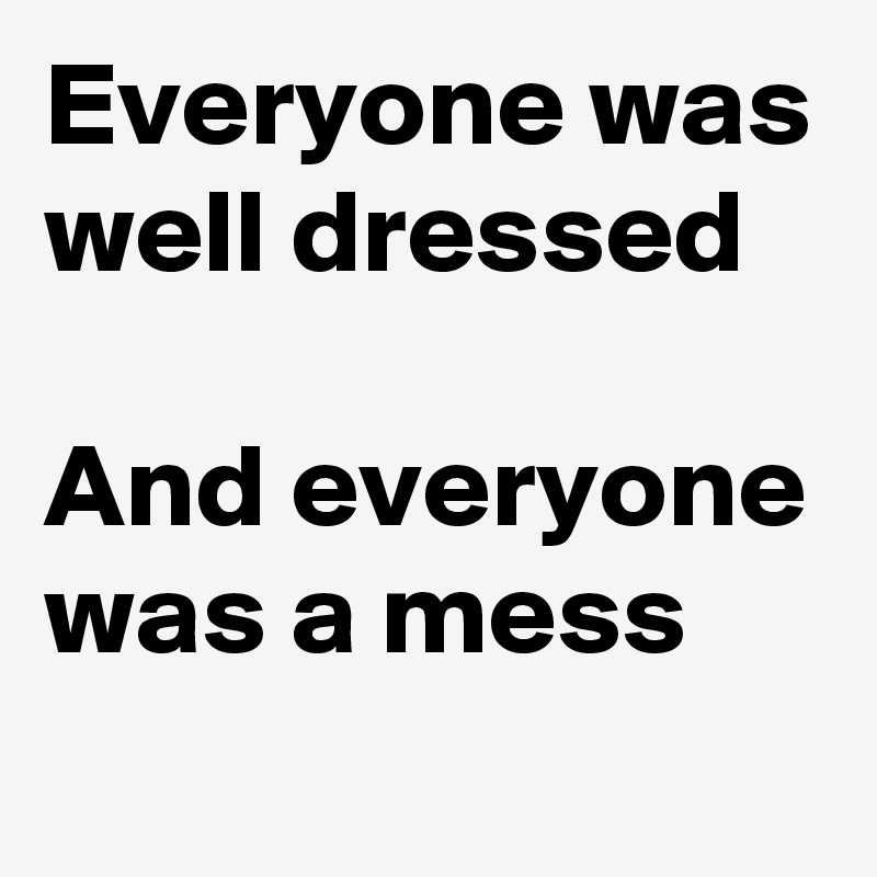 Everyone was well dressed

And everyone was a mess