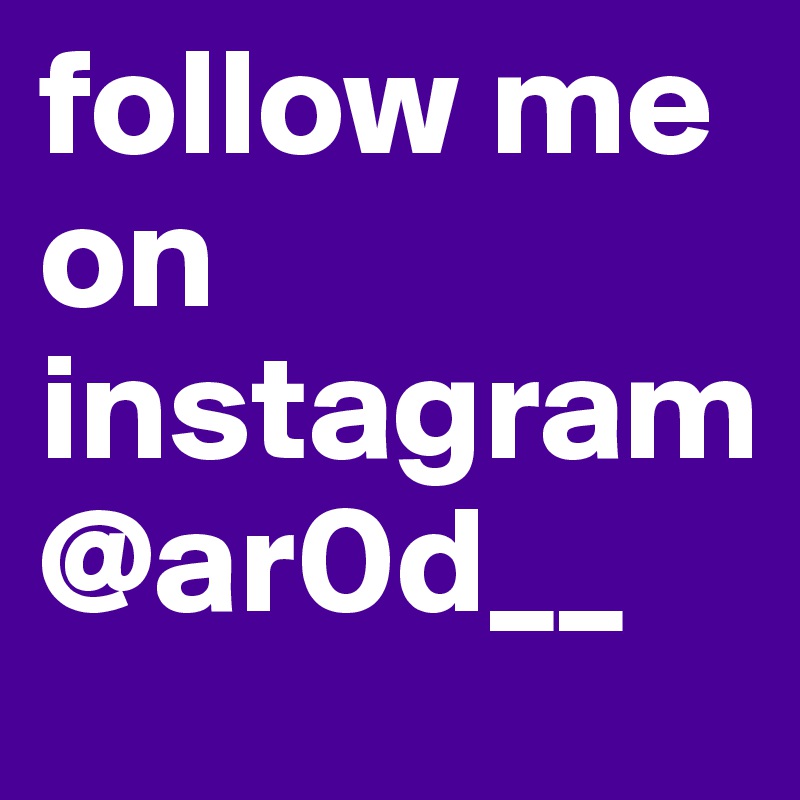 follow me on instagram @ar0d__