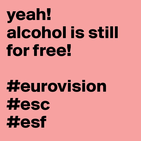 yeah!
alcohol is still for free!

#eurovision
#esc
#esf