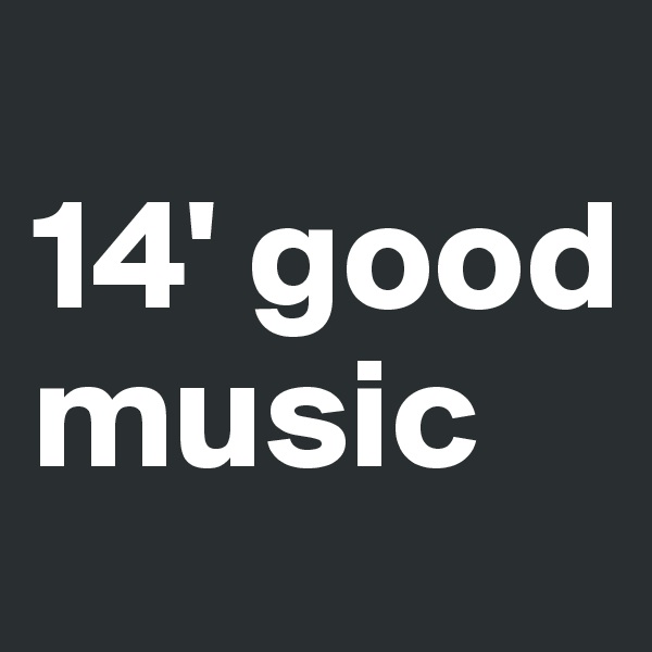 
14' good music