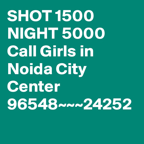 SHOT 1500 NIGHT 5000 Call Girls in Noida City Center 96548~~~24252
