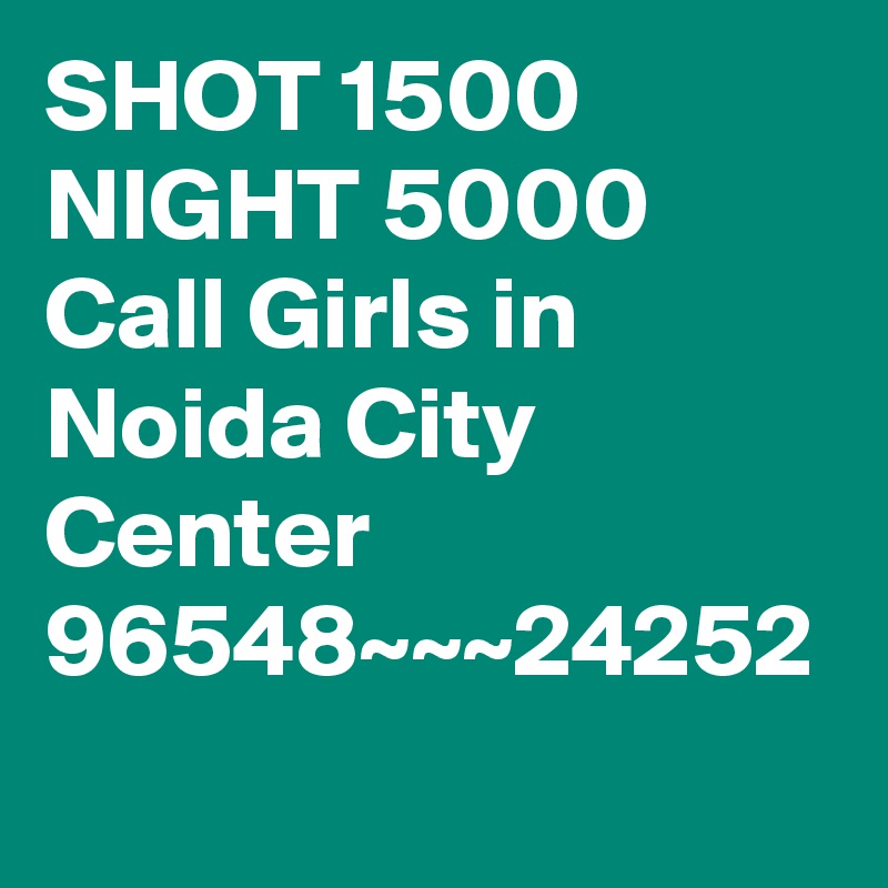 SHOT 1500 NIGHT 5000 Call Girls in Noida City Center 96548~~~24252
