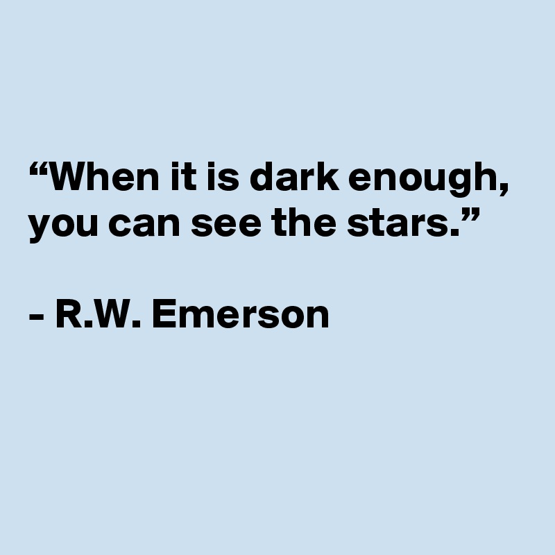 

“When it is dark enough, you can see the stars.”

- R.W. Emerson



