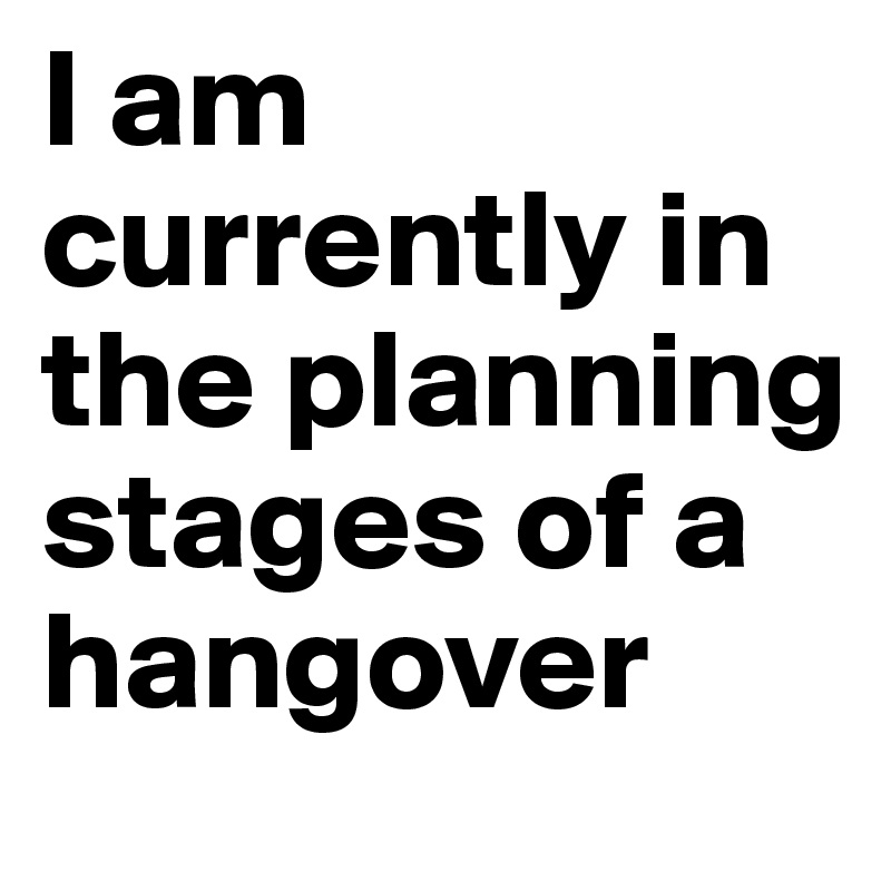 I am currently in the planning stages of a hangover