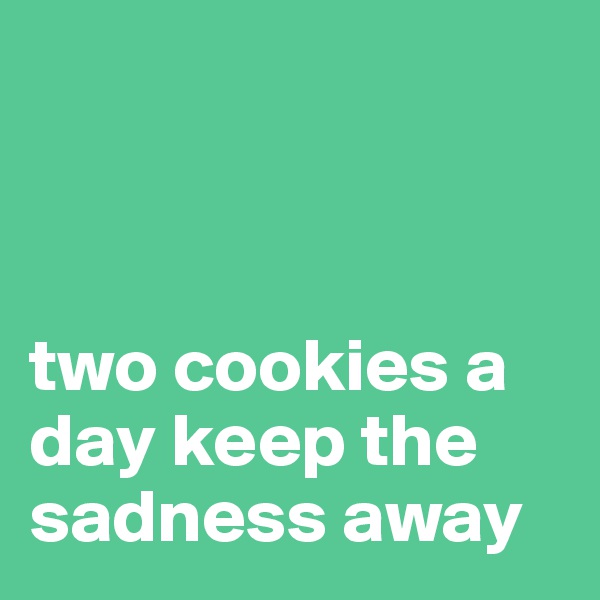 



two cookies a day keep the sadness away
