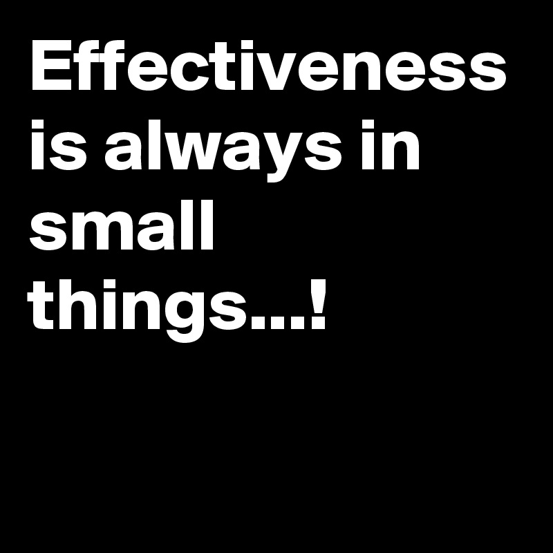 Effectiveness is always in small things...!