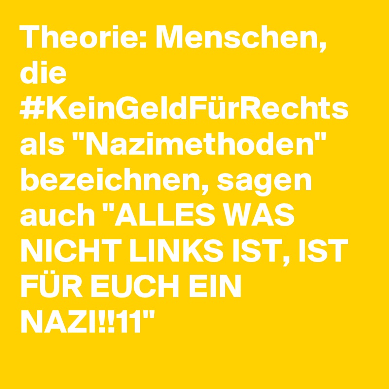 Theorie: Menschen, die #KeinGeldFürRechts als "Nazimethoden" bezeichnen, sagen auch "ALLES WAS NICHT LINKS IST, IST FÜR EUCH EIN NAZI!!11"
